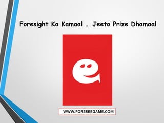 Foresight Ka Kamaal … Jeeto Prize Dhamaal
WWW.FORESEEGAME.COM
 