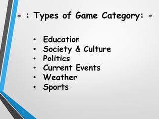 • Education
• Society & Culture
• Politics
• Current Events
• Weather
• Sports
- : Types of Game Category: -
 