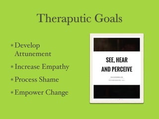 Theraputic Goals
Develop
Attunement
Increase Empathy
Process Shame
Empower Change
 