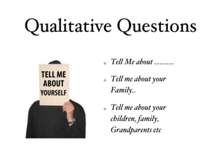 Qualitative Questions
Tell Me about ………..
Tell me about your
Family..
Tell me about your
children, family,
Grandparents etc
 