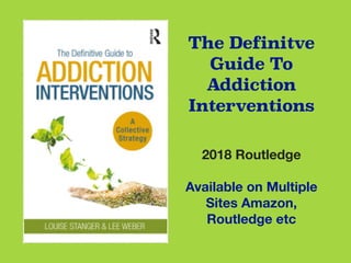 The Definitve
Guide To
Addiction
Interventions
2018 Routledge
Available on Multiple
Sites Amazon,
Routledge etc
 