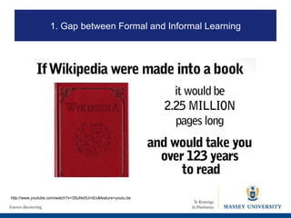 http://www.youtube.com/watch?v=3SuNx0UrnEo&feature=youtu.be 1. Gap between Formal and Informal Learning 