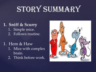 Story summary
1. Sniff & Scurry
1. Simple mice.
2. Follows routine.

1. Hem & Haw
1. Mice with complex
brain.
2. Think before work.

 