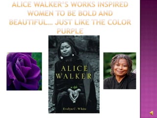 Alice walker’s works inspired women to be bold and beautiful… just like the color purple