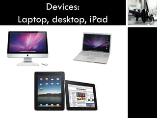 Devices:
Laptop, desktop, iPad
 