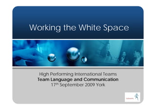 Working the White Space




  High Performing International Teams
 Team Language and Communication
       17th September 2009 York
 