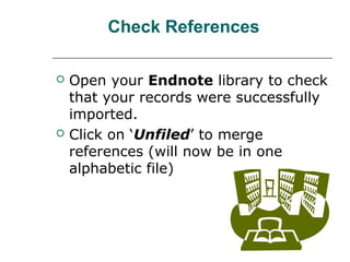 Check References
 Open your Endnote library to check
that your records were successfully
imported.
 Click on ‘Unfiled’ to merge
references (will now be in one
alphabetic file)
 