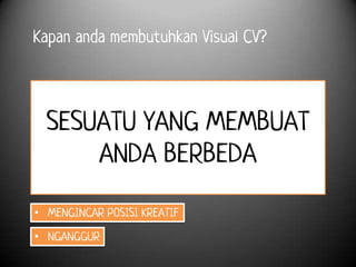 Kapan anda membutuhkan Visual CV?



  SESUATU YANG MEMBUAT
      ANDA BERBEDA

• MENGINCAR POSISI KREATIF

• NGANGGUR
 