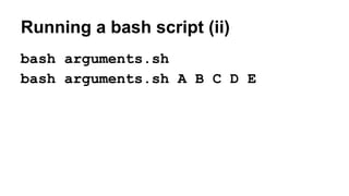 Running a bash script (ii)
bash arguments.sh
bash arguments.sh A B C D E
 