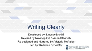 Writing Clearly
Developed by: Lindsay McNiff
Revised by Navroop Gill & Anna Standish
Re-designed and Narrated by: Victoria McAuley
Led by: Kathleen Scheaffer
 