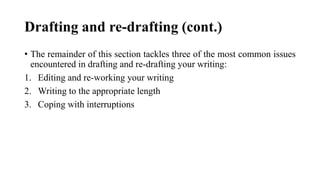 Drafting and re-drafting (cont.)
• The remainder of this section tackles three of the most common issues
encountered in drafting and re-drafting your writing:
1. Editing and re-working your writing
2. Writing to the appropriate length
3. Coping with interruptions
 