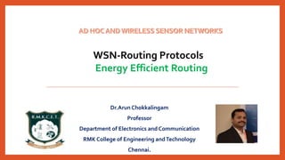 Dr.Arun Chokkalingam
Professor
Department of Electronics and Communication
RMK College of Engineering andTechnology
Chennai.
WSN-Routing Protocols
Energy Efficient Routing
 