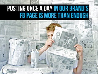 POSTING ONCE A DAY IN OUR BRAND’S
       FB PAGE IS MORE THAN ENOUGH




xplain.co
 