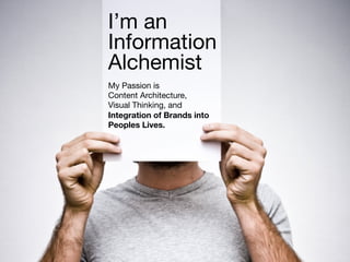 I’m an
            Information
            Alchemist 
            My Passion is
            Content Architecture,
            Visual Thinking, and
            Integration of Brands into
            Peoples Lives.




xplain.co
 