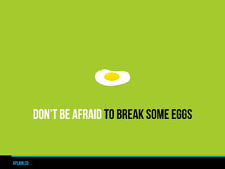 DON’T BE AFRAID TO BREAK SOME EGGS


xplain.co
 