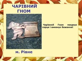 ЧАРІВНИЙ
ГНОМ
Чарівний Гном поєднує
серця і виконує бажання!
м. Рівне
 