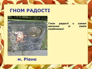 ГНОМ РАДОСТІ
Гном радості є самим
веселим зі своїм
смайликом!
м. Рівне
 