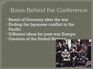 Result of Germany after the war Ending the Japanese conflict in the Pacific Different ideas for post-war Europe Creation of the United Nations 