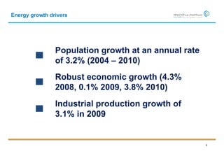 Energy growth drivers




                Population growth at an annual rate
                of 3.2% (2004 – 2010)
                Robust economic growth (4.3%
                2008, 0.1% 2009, 3.8% 2010)
                Industrial production growth of
                3.1% in 2009


                                                      6
 