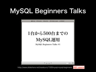 MySQL Beginners Talks




  http://www.slideshare.net/kazeburo/1500mysql-mysql-beginners   491 users
 