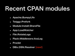 Recent CPAN modules
 •   Apache::BumpyLife

 •   Twiggy::Prefork

 •   Module::Install::ShareFile

 •   App::LoadWatcher

 •   File::RotateLogs

 •   Plack::Middleware::AxsLog

 •   Proclet

 •   DBIx::DSN::Resolver [new!]
 