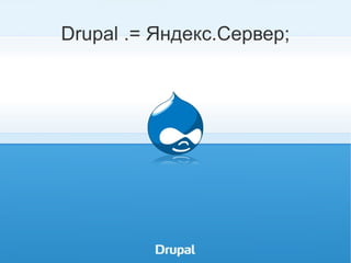 Drupal .= Яндекс.Сервер; DrupalConf. Москва. 03.12.2011 