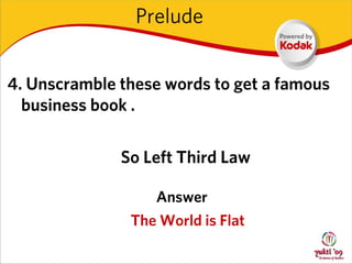 Prelude


4. Unscramble these words to get a famous
  business book .

              So Left Third Law

                  Answer
               The World is Flat
 