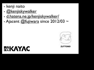 - kenji naito
- @kenjiskywalker
- d.hatena.ne.jp/kenjiskywalker/
- Ajacent @fujiwara since 2012/03 ~




                              ZUTTOMO
 