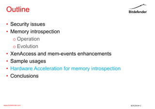 www.bitdefender.com 
8/25/2014• 2 
Outline 
•Security issues 
•Memory introspection 
oOperation 
oEvolution 
•XenAccess and mem-events enhancements 
•Sample usages 
•Hardware Acceleration for memory introspection 
•Conclusions  