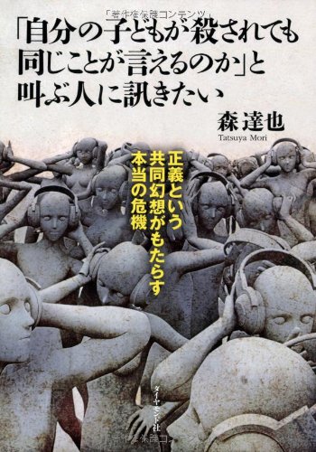 「自分の子どもが殺されても同じことが言えるのか」と叫ぶ人に訊きたい―――正義という共同幻想がもたらす本当の危機