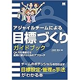 アジャイルチームによる目標づくりガイドブック OKRを機能させ成果に繋げるためのアプローチ