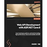 Web API Development with ASP.NET Core 8: Learn techniques, patterns, and tools for building high-performance, robust, and sca