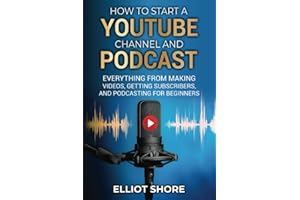 How to Start a Youtube Channel and Podcast: Everything from Making Videos, Getting Subscribers, and Podcasting for Beginners