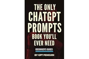 The Only ChatGPT Prompts Book You’ll Ever Need: Discover How To Craft Clear And Effective Prompts For Maximum Impact Through 