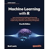Machine Learning with R - Fourth Edition: Learn techniques for building and improving machine learning models, from data prep