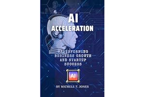 AI Acceleration: Transforming Business Growth, Innovation, Startup Success and Harnessing the Transformative Power of Artific