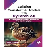 Building Transformer Models with PyTorch 2.0: NLP, computer vision, and speech processing with PyTorch and Hugging Face (Engl