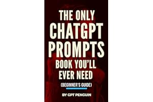 The Only ChatGPT Prompts Book You’ll Ever Need: Discover How To Craft Clear And Effective Prompts For Maximum Impact Through 