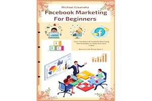 Facebook Marketing For Beginners: Learn The Basics Of Facebook Advertising And Strategies In 5 Days And Learn It Well (Busine