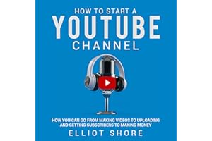 How to Start a YouTube Channel: How You Can Go from Making Videos to Uploading and Getting Subscribers to Making Money