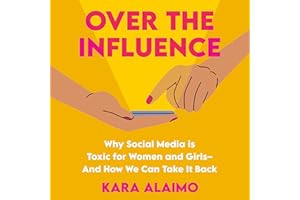 Over the Influence: Why Social Media is Toxic for Women and Girls - And How We Can Take it Back