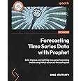 Forecasting Time Series Data with Prophet - Second Edition: Build, improve, and optimize time series forecasting models using