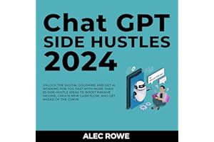 ChatGPT Side Hustles 2024: Unlock the Digital Goldmine and Get AI Working for You Fast with More than 85 Side Hustle Ideas to