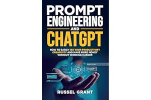 Prompt Engineering and ChatGPT: How to Easily 10X Your Productivity, Creativity, and Make More Money Without Working Harder