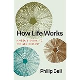 How Life Works: A User’s Guide to the New Biology