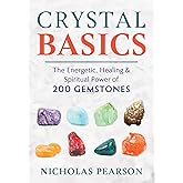 Crystal Basics: The Energetic, Healing, and Spiritual Power of 200 Gemstones