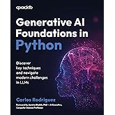 Generative AI Foundations in Python: Discover key techniques and navigate modern challenges in LLMs