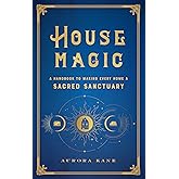 House Magic: A Handbook to Making Every Home a Sacred Sanctuary (Volume 6) (Mystical Handbook, 6)