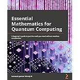 Essential Mathematics for Quantum Computing: A beginner's guide to just the math you need without needless complexities