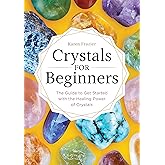 Crystals for Beginners: The Guide to Get Started with the Healing Power of Crystals